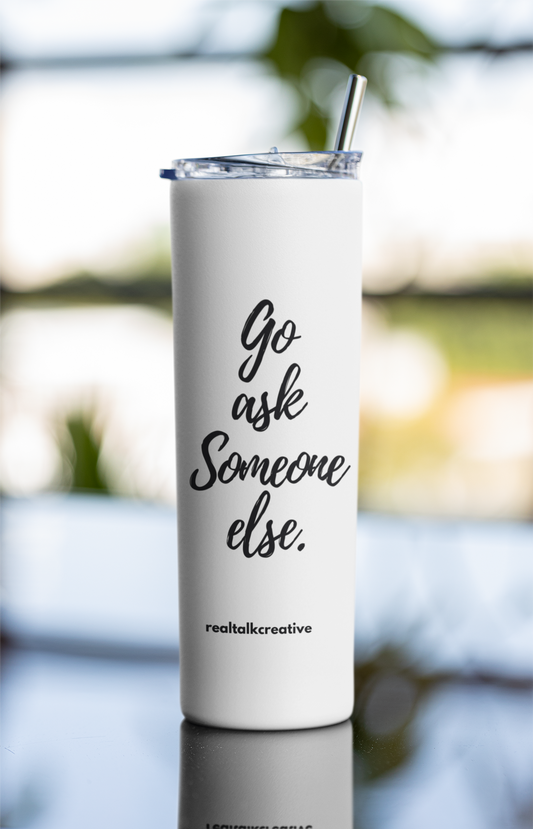 Go Ask Someone Else Tumbler